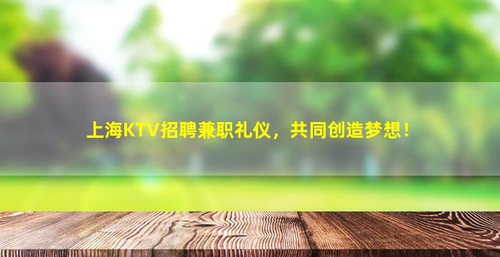 上海KTV招聘兼职礼仪，共同创造梦想！