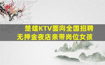 楚雄KTV面向全国招聘无押金夜店亲带岗位女孩